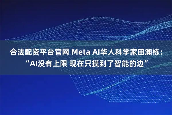 合法配资平台官网 Meta AI华人科学家田渊栋：“AI没有上限 现在只摸到了智能的边”