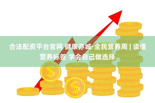 合法配资平台官网 健康亦城·全民营养周 | 读懂营养标签 学会自己做选择