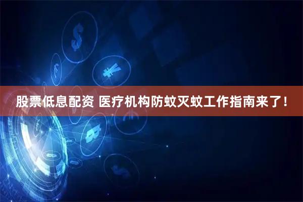 股票低息配资 医疗机构防蚊灭蚊工作指南来了！