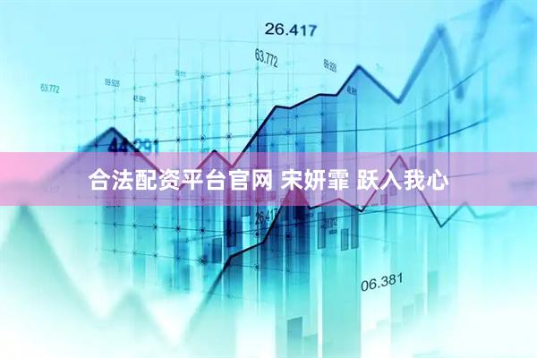 合法配资平台官网 宋妍霏 跃入我心
