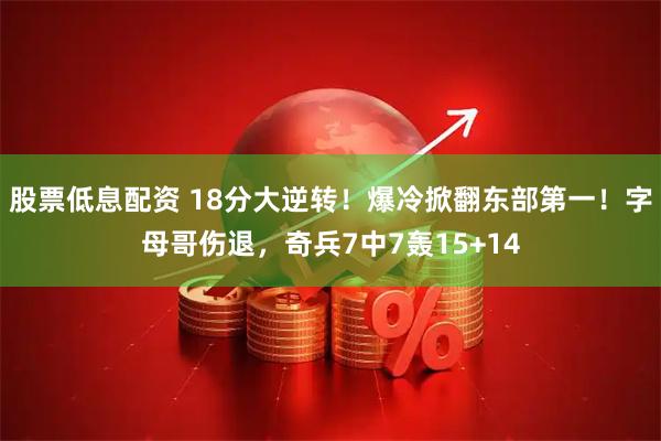 股票低息配资 18分大逆转！爆冷掀翻东部第一！字母哥伤退，奇兵7中7轰15+14