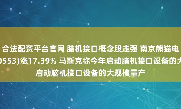合法配资平台官网 脑机接口概念股走强 南京熊猫电子股份(00553)涨17.39% 马斯克称今年启动脑机接口设备的大规模量产