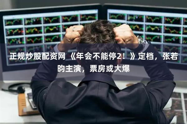 正规炒股配资网 《年会不能停2！》定档，张若昀主演，票房或大爆