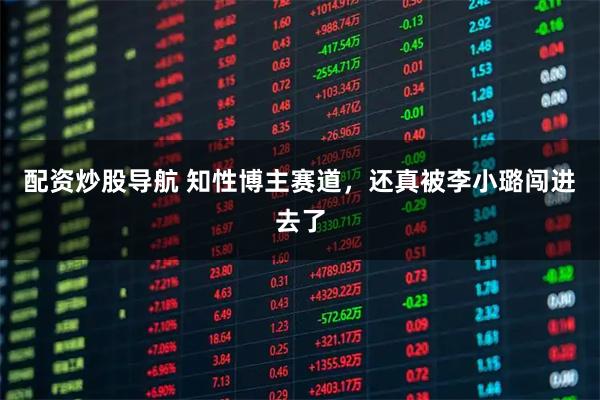 配资炒股导航 知性博主赛道，还真被李小璐闯进去了
