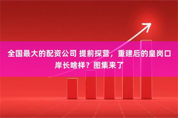 全国最大的配资公司 提前探营，重建后的皇岗口岸长啥样？图集来了