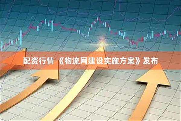 配资行情 《物流网建设实施方案》发布