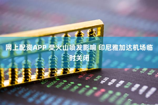 网上配资APP 受火山喷发影响 印尼雅加达机场临时关闭