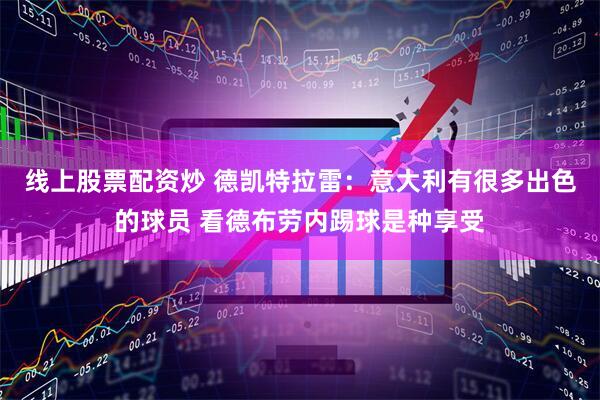 线上股票配资炒 德凯特拉雷：意大利有很多出色的球员 看德布劳内踢球是种享受